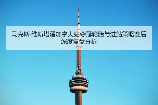 ma-ke-si-wei-si-ta-pan-jia-na-da-zhan-duo-guan-lun-tai-yu-jin-zhan-ce-lve-sai-hou-shen-du-fu-pan-fen-xi-2-544.jpg